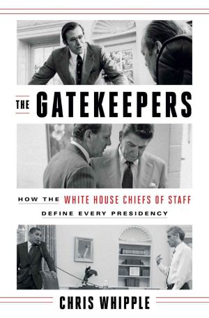 [The Gatekeepers 01] • The Gatekeepers · How the White House Chiefs of Staff Define Every Presidency